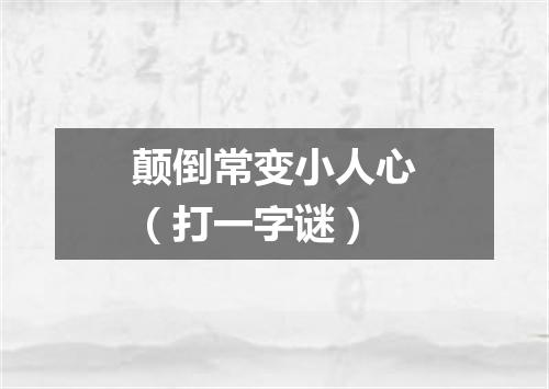 颠倒常变小人心（打一字谜）