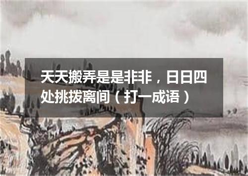 天天搬弄是是非非，日日四处挑拨离间（打一成语）