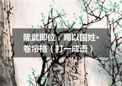 隆武即位，赐以国姓·卷帘格（打一成语）