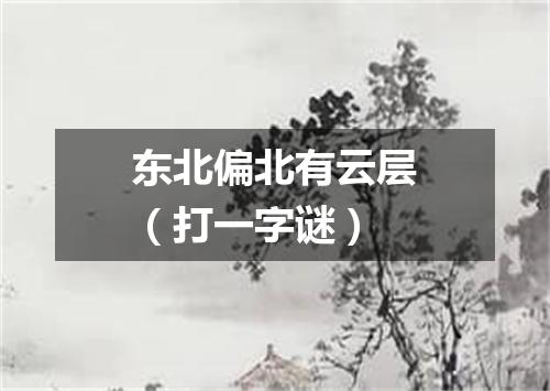 东北偏北有云层（打一字谜）