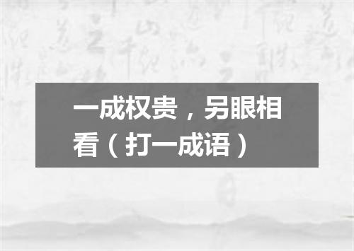 一成权贵，另眼相看（打一成语）