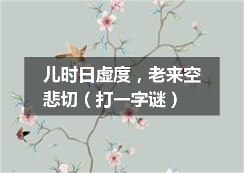 儿时日虚度，老来空悲切（打一字谜）