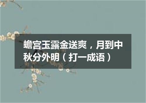 蟾宫玉露金送爽，月到中秋分外明（打一成语）