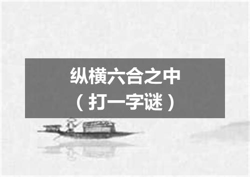 纵横六合之中（打一字谜）