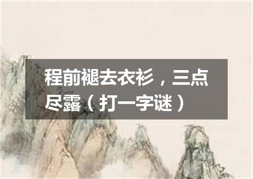 程前褪去衣衫，三点尽露（打一字谜）