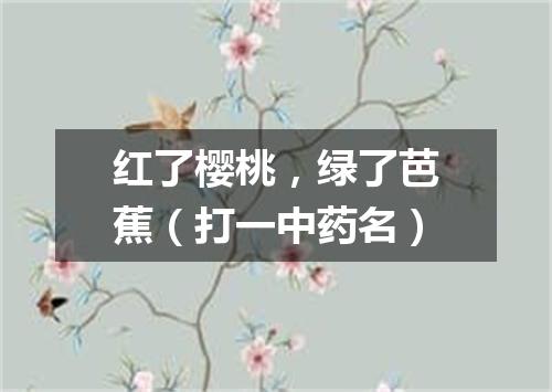 红了樱桃，绿了芭蕉（打一中药名）