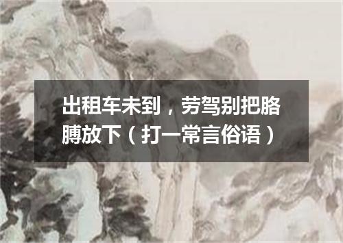 出租车未到，劳驾别把胳膊放下（打一常言俗语）