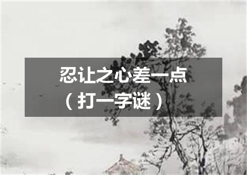 忍让之心差一点（打一字谜）