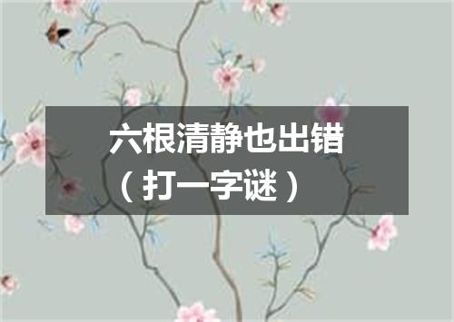 六根清静也出错（打一字谜）