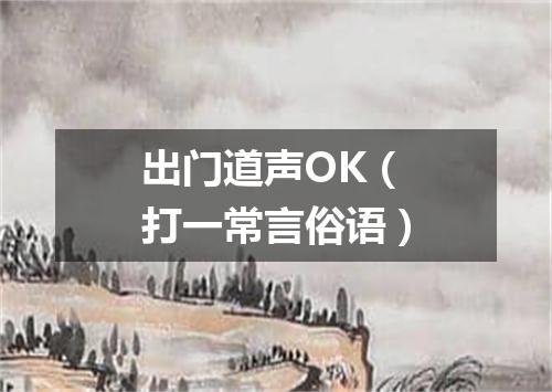 出门道声OK（打一常言俗语）