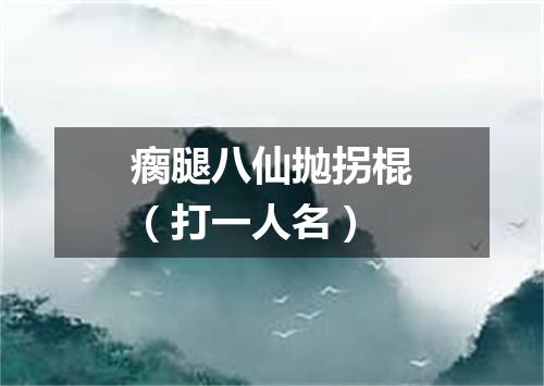 瘸腿八仙抛拐棍（打一人名）