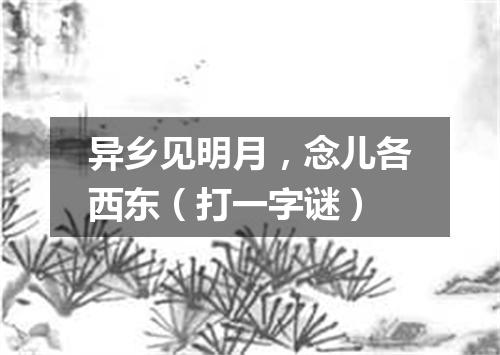 异乡见明月，念儿各西东（打一字谜）