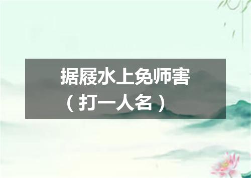 据屐水上免师害（打一人名）