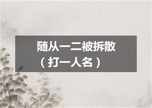 随从一二被拆散（打一人名）