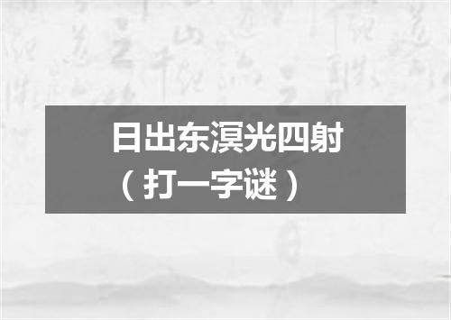 日出东溟光四射（打一字谜）