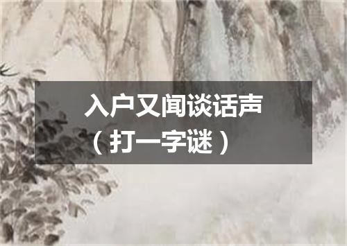 入户又闻谈话声（打一字谜）