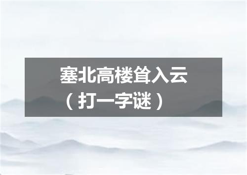 塞北高楼耸入云（打一字谜）