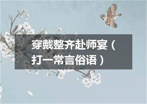 穿戴整齐赴师宴（打一常言俗语）