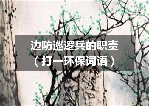 边防巡逻兵的职责（打一环保词语）