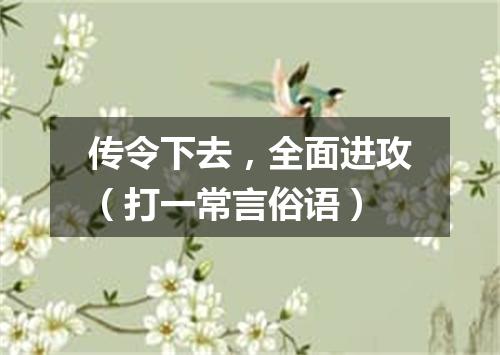 传令下去，全面进攻（打一常言俗语）