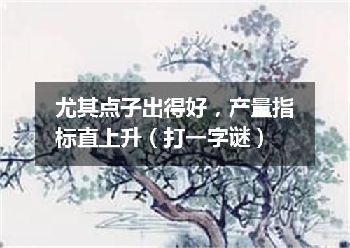 尤其点子出得好，产量指标直上升（打一字谜）