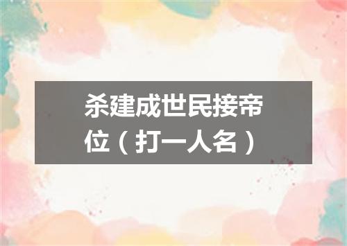 杀建成世民接帝位（打一人名）