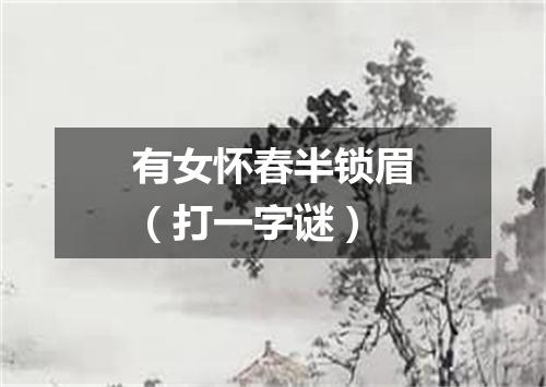 有女怀春半锁眉（打一字谜）