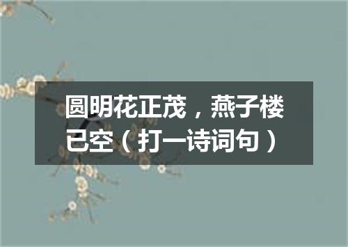 圆明花正茂，燕子楼已空（打一诗词句）