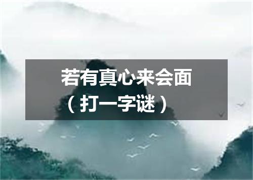 若有真心来会面（打一字谜）