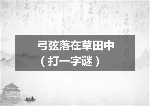 弓弦落在草田中（打一字谜）