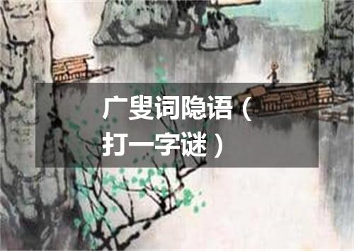 广叟词隐语（打一字谜）