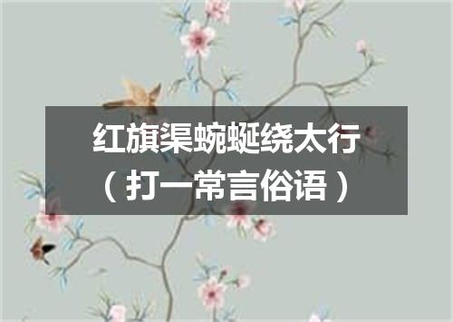 红旗渠蜿蜒绕太行（打一常言俗语）