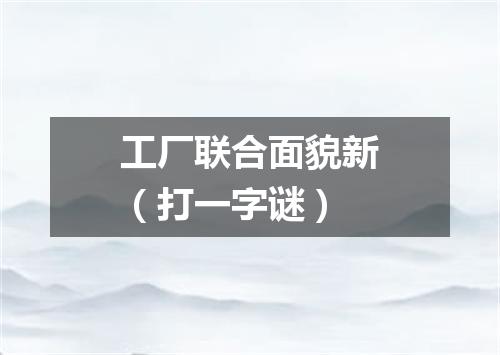 工厂联合面貌新（打一字谜）