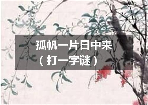 孤帆一片日中来（打一字谜）