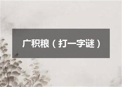 广积粮（打一字谜）