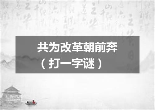 共为改革朝前奔（打一字谜）