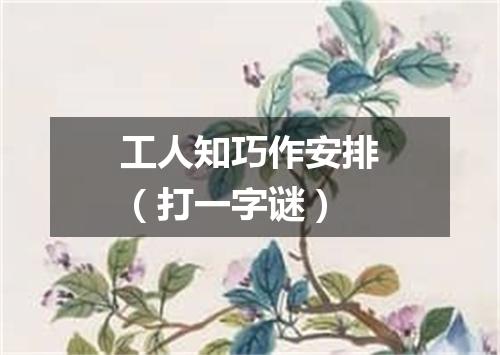 工人知巧作安排（打一字谜）