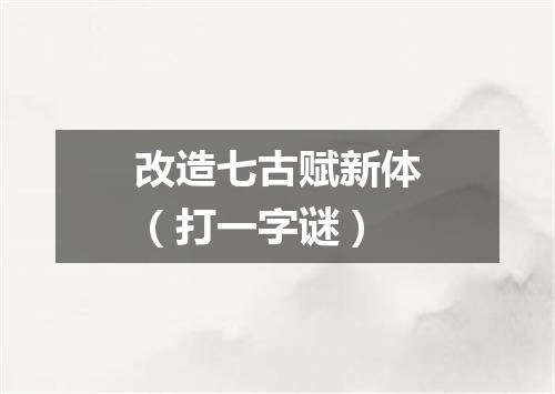 改造七古赋新体（打一字谜）