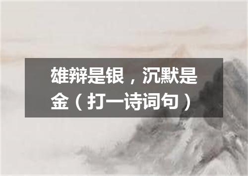 雄辩是银，沉默是金（打一诗词句）