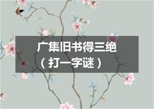 广集旧书得三绝（打一字谜）