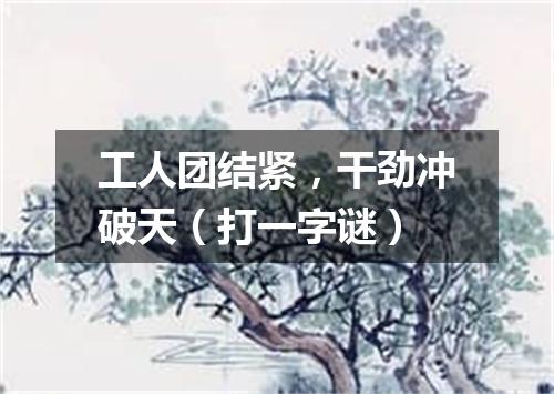 工人团结紧，干劲冲破天（打一字谜）