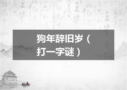 狗年辞旧岁（打一字谜）