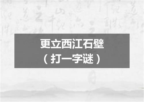 更立西江石壁（打一字谜）