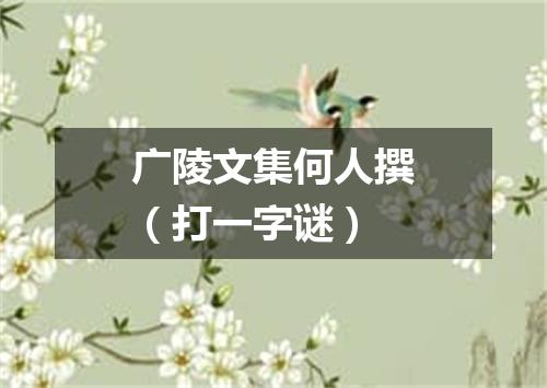 广陵文集何人撰（打一字谜）