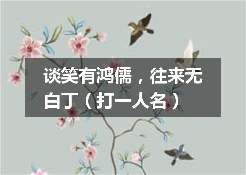 谈笑有鸿儒，往来无白丁（打一人名）