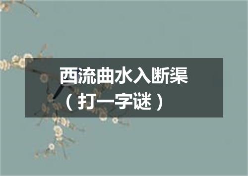 西流曲水入断渠（打一字谜）