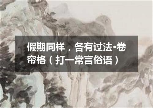 假期同样，各有过法·卷帘格（打一常言俗语）