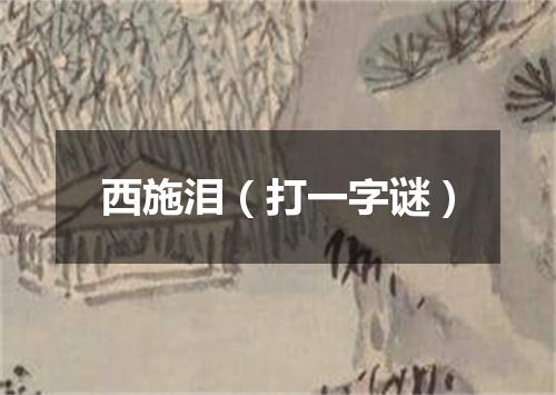 西施泪（打一字谜）