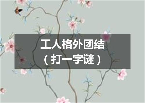 工人格外团结（打一字谜）