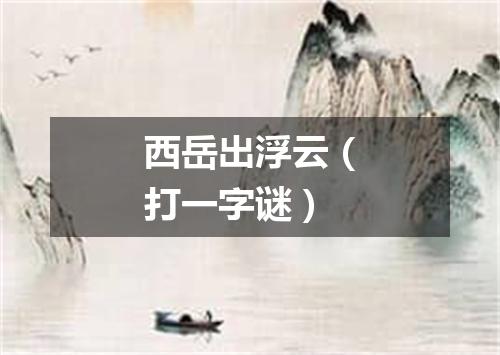 西岳出浮云（打一字谜）